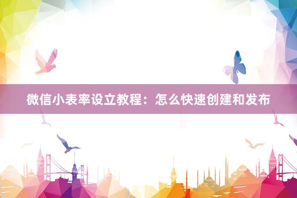 微信小表率设立教程：怎么快速创建和发布