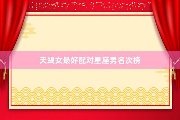 天蝎女最好配对星座男名次榜