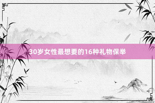 30岁女性最想要的16种礼物保举